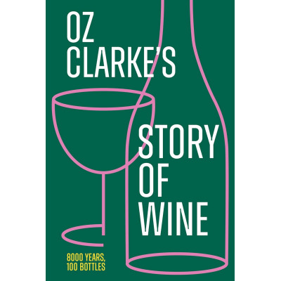 Oz clarke`s story of wine: 8000 Years, 100 Bottles