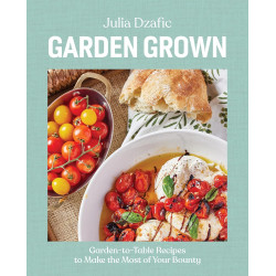 Garden Grown: Garden-To-Table Recipes to Make the Most of Your Bounty