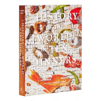 A History of the World in 10 Dinners: 2,000 Years, 100 Recipes