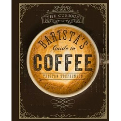 The Curious Barista's Guide to Coffee by Tristan Stephenson