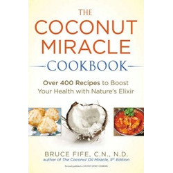 The Coconut Miracle Cookbook by Bruce Fife