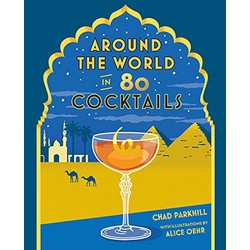 Around the World in 80 Cocktails by Chad Parkhill Around the World in 80 Cocktails by Chad Parkhill