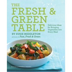 The Fresh & Green Table: Delicious Ideas for Bringing Vegetables into Every Meal by Susie Middleton