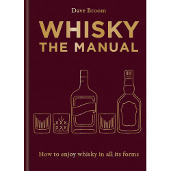 Whisky: The Manual. How to Enjoy Whisky in All Its Forms