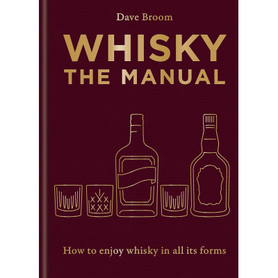 Whisky: The Manual. How to Enjoy Whisky in All Its Forms
