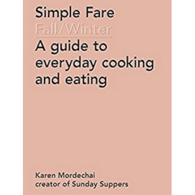 Simple Fare: Fall and Winter - A Guide to Everyday Cooking and Eating by Karen Mordechai