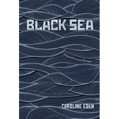 Black Sea: Dispatches and Recipes by Caroline Eden