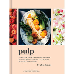 Pulp: A Practical Guide to Cooking With Fruit; 215+ Sweet and Savory Recipes and Variations, Including A Baker's Toolkit