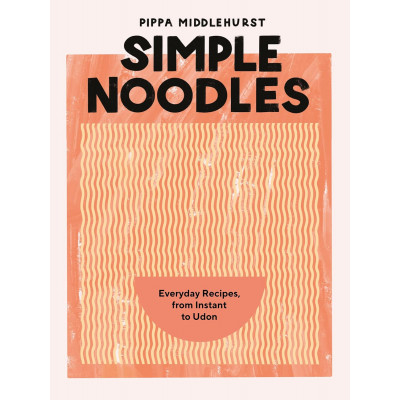 Simple Noodles: Everyday Recipes Using Packet Noodles: Everyday Recipes, from Instant to Udon