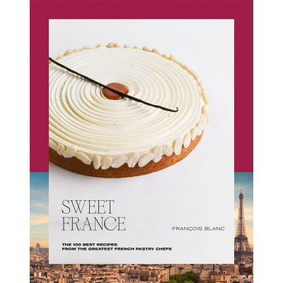 Sweet France: The 100 Best Recipes from the Greatest French Pastry Chefs