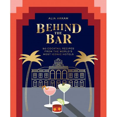 Behind the Bar: 50 Cocktail Recipes from the World's Most Iconic Hotels
