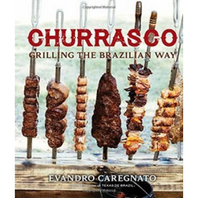 Churrasco: Grilling the Brazillian Way by Evandro Caregnato