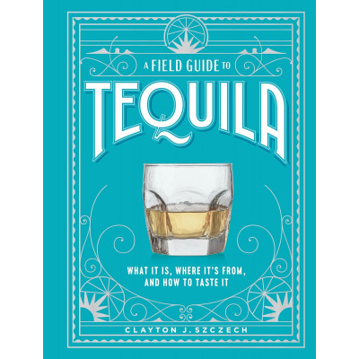 A Field Guide to Tequila: What It Is, Where It’s From, and How to Taste It