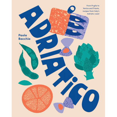 Adriatico: From Puglia to Venice and Trieste, recipes from Italy's Adriatic coas
