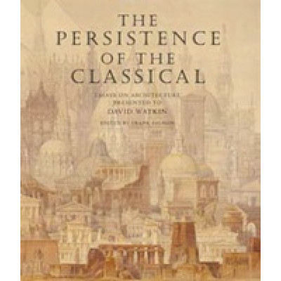 Persistence of the Classical: Essays on Architecture Presented to David Watkin Persistence of the Classical: Essays on Architecture Presented to David Watkin