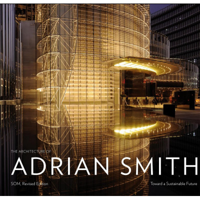 The Architecture of Adrian Smith - Toward a Sustainable Future: The SOM Years 1980-2006
