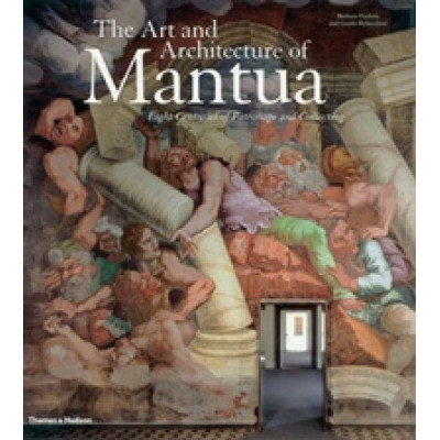The Art and Architecture of Mantua. Eight Centuries of Patronage and Collecting