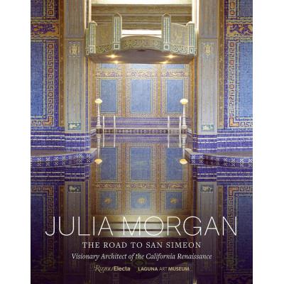Julia Morgan: The Road to San Simeon, Visionary Architect of the California Renaissance