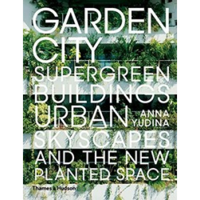 Garden City: Supergreen Buildings, Urban Skyscapes and the New Planted Space