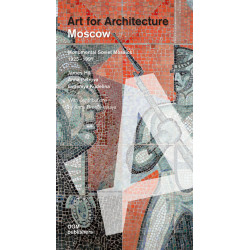 Art for Architecture: Moscow. Monumental Soviet Mosaics 1925 – 1991