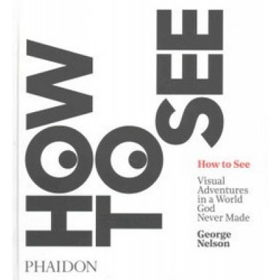How to See: Visual Adventures in a World God Never Made How to See: Visual Adventures in a World God Never Made
