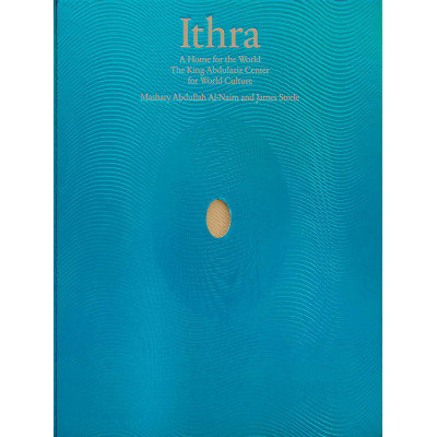 Ithra. A home for the world: The King Abdulaziz Center for World Culture