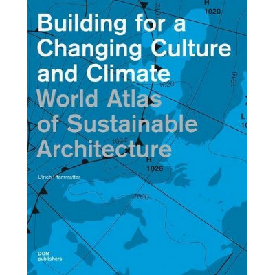 World Atlas of Sustainable Architecture: Building for a Changing Culture and Climate