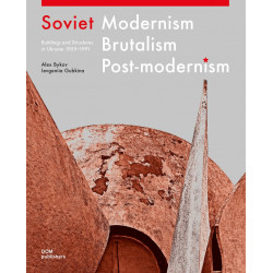 Soviet Modernism. Brutalism. Post-Modernism: Buildings and Structures in Ukraine 1955–1991