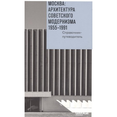 Москва: Архитектура советского модернизма, 1955-1991. Справочник-путеводитель