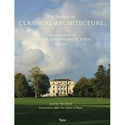 Practice of Classical Architecture: The Architecture of Quinlan and Francis Terry, 2005-2015