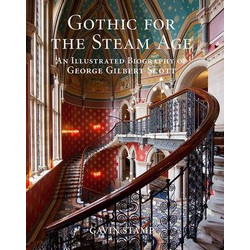 Gothic for the Steam Age: An Illustrated Biography of George Gilbert Scott