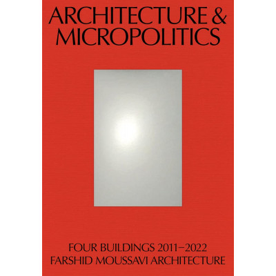 Architecture & Micropolitics: Four Buildings 2011–2022; Farshid Moussavi Architecture