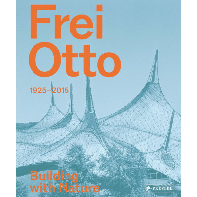 Frei Otto: 1925-2015 Building with Nature Frei Otto: 1925-2015 Building with Nature
