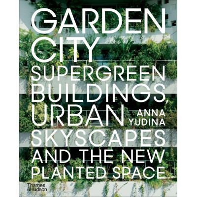 Garden City: Supergreen Buildings, Urban Skyscapes and the New Planted Space Garden City: Supergreen Buildings, Urban Skyscapes and the New Planted Space