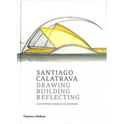Santiago Calatrava: Drawing, Building, Reflecting