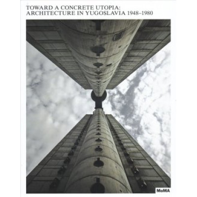 Toward a Concrete Utopia: Architecture in Yugoslavia, 1948-1980
