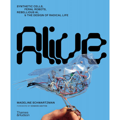 Alive: Synthetic cells, feral robots, rebellious AI, and the design of radical life