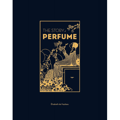 The Story of Perfume: A Lavishly Illustrated Guide