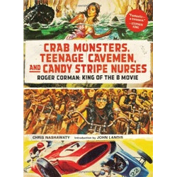 Crab Monsters, Teenage Cavemen, and Candy Stripe Nurses: Roger Corman, King of the B-Movie