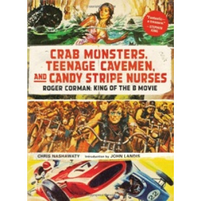 Crab Monsters, Teenage Cavemen, and Candy Stripe Nurses: Roger Corman, King of the B-Movie