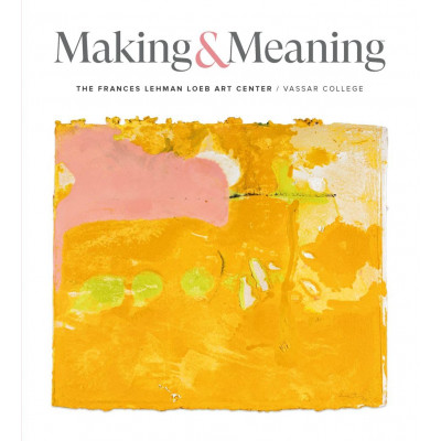 Making & Meaning: The Frances Lehman Loeb Art Center and Vassar College Making & Meaning: The Frances Lehman Loeb Art Center and Vassar College
