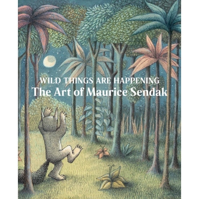 Wild Things Are Happening: The Art of Maurice Sendak Wild Things Are Happening: The Art of Maurice Sendak