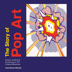 The Story of Pop Art: Culture, Celebrity and Controversy in 100 Creative Milestones