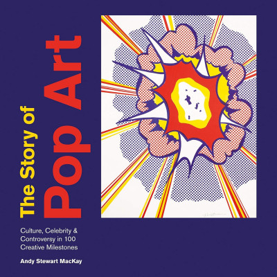 The Story of Pop Art: Culture, Celebrity and Controversy in 100 Creative Milestones