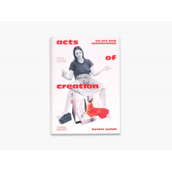 Acts of Creation: On Art and Motherhood