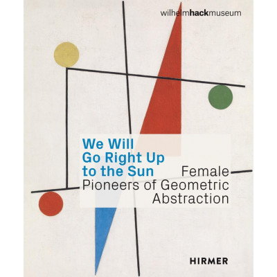 We Will Go Right Up to the Sun: Female Pioneers of Geometric Abstraction