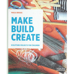 Make Build Create: Sculpture Projects for Children