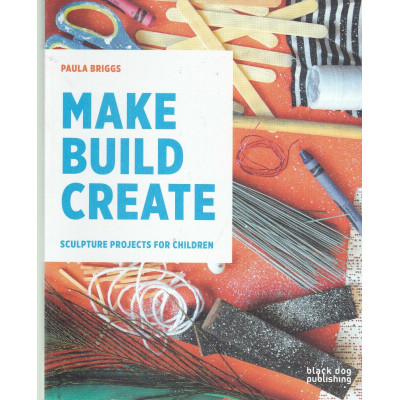 Make Build Create: Sculpture Projects for Children