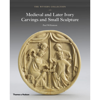 The Wyvern Collection: Medieval and Later Ivory Carvings and Small Sculpture