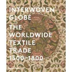 Interwoven Globe: The Worldwide Textile Trade, 1500 -1800